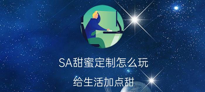 SA甜蜜定制怎么玩 给生活加点甜